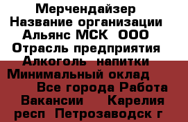 Мерчендайзер › Название организации ­ Альянс-МСК, ООО › Отрасль предприятия ­ Алкоголь, напитки › Минимальный оклад ­ 25 000 - Все города Работа » Вакансии   . Карелия респ.,Петрозаводск г.